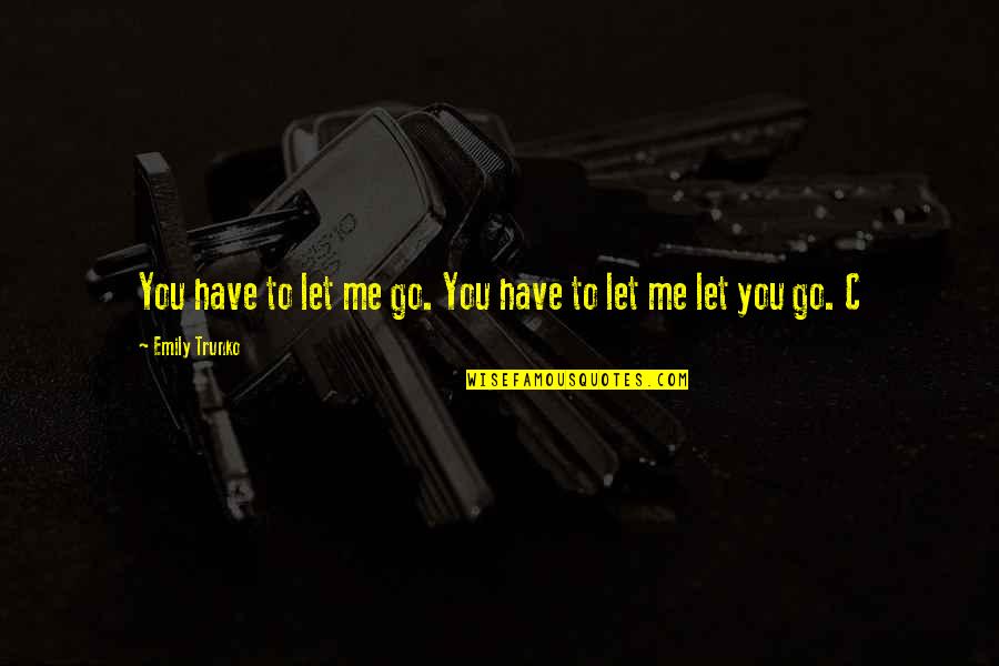 You Have To Let Me Go Quotes By Emily Trunko: You have to let me go. You have