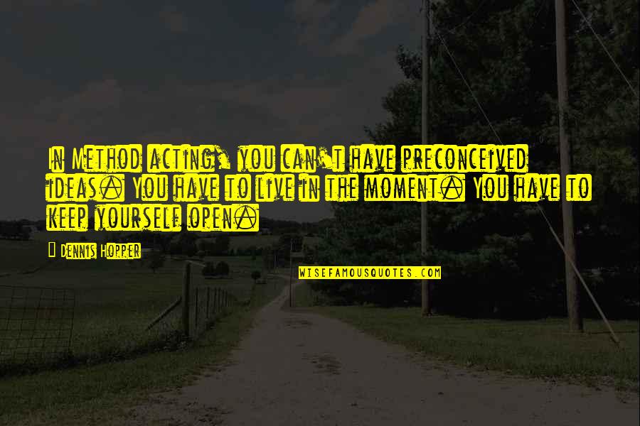 You Have To Live For Yourself Quotes By Dennis Hopper: In Method acting, you can't have preconceived ideas.