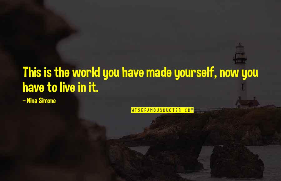 You Have To Live For Yourself Quotes By Nina Simone: This is the world you have made yourself,