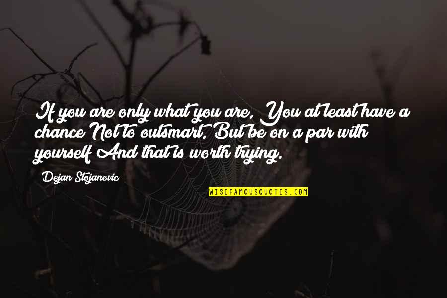 You Have To Live With Yourself Quotes By Dejan Stojanovic: If you are only what you are, You You Have To Live With Yourself Quotes By Dejan Stojanovic: If you are only what you are, You