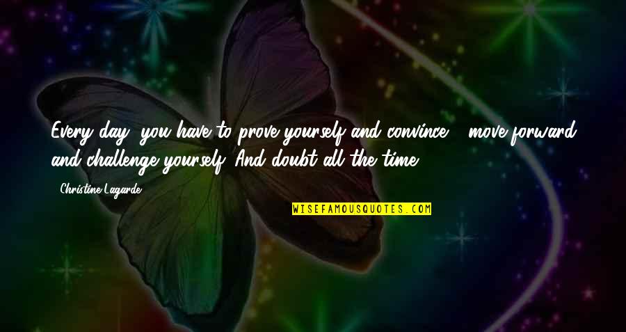 You Have To Prove Yourself Quotes By Christine Lagarde: Every day, you have to prove yourself and