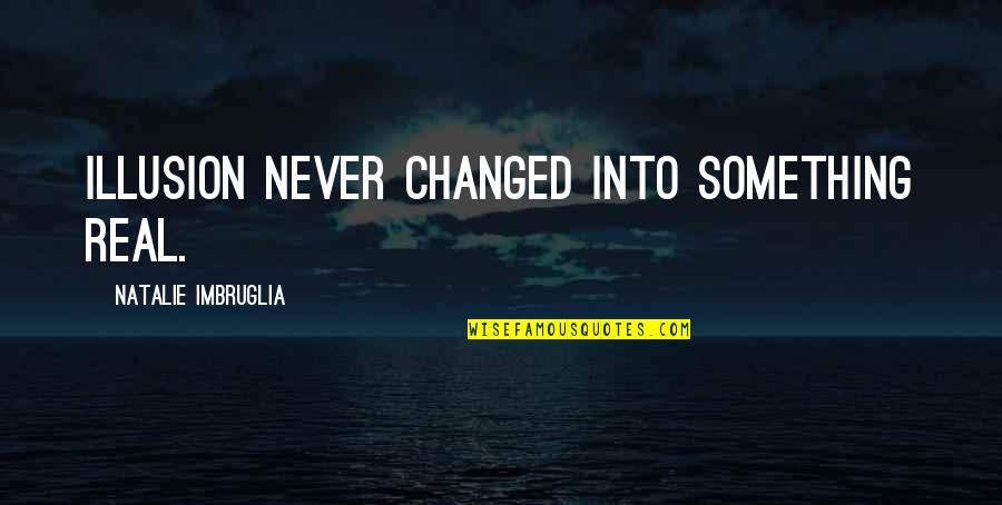 You Have To Prove Yourself Quotes By Natalie Imbruglia: Illusion never changed into something real.