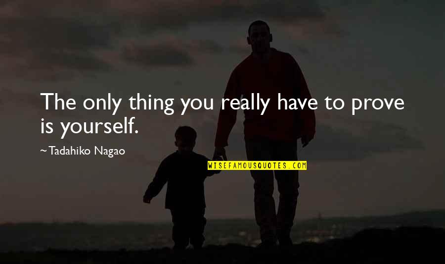 You Have To Prove Yourself Quotes By Tadahiko Nagao: The only thing you really have to prove