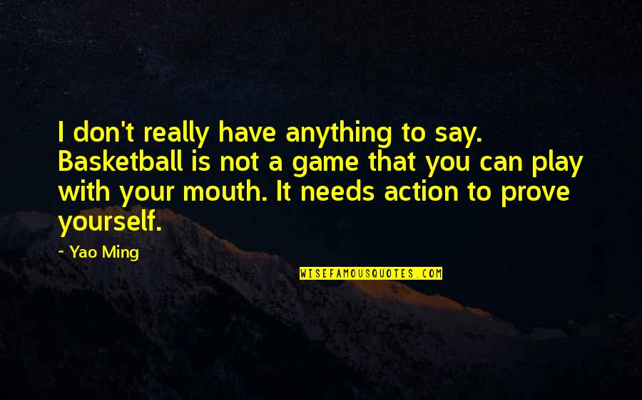 You Have To Prove Yourself Quotes By Yao Ming: I don't really have anything to say. Basketball