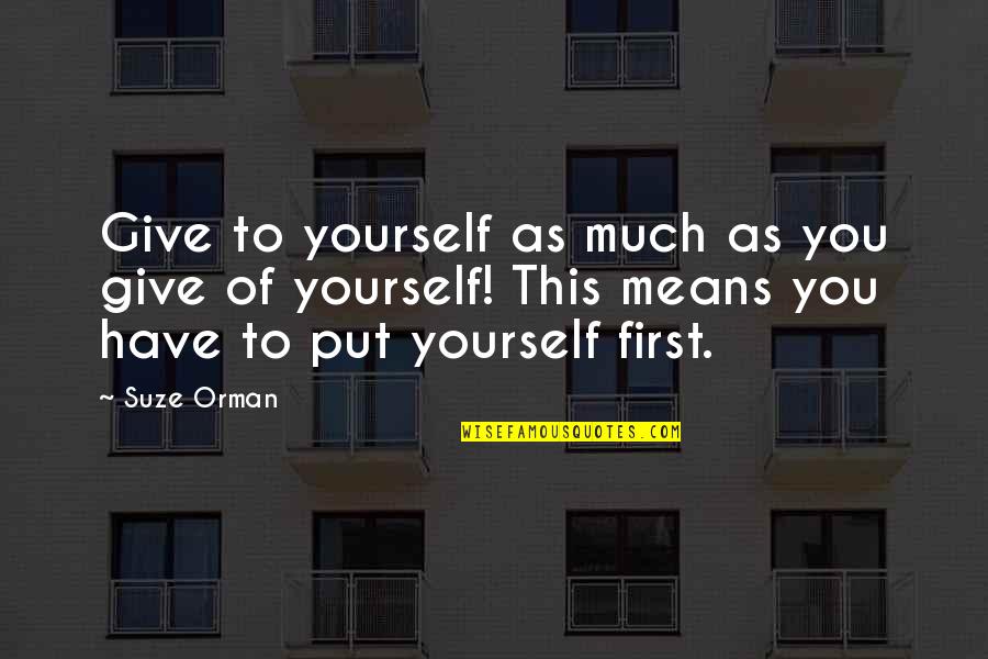 You Have To Put Yourself First Quotes By Suze Orman: Give to yourself as much as you give