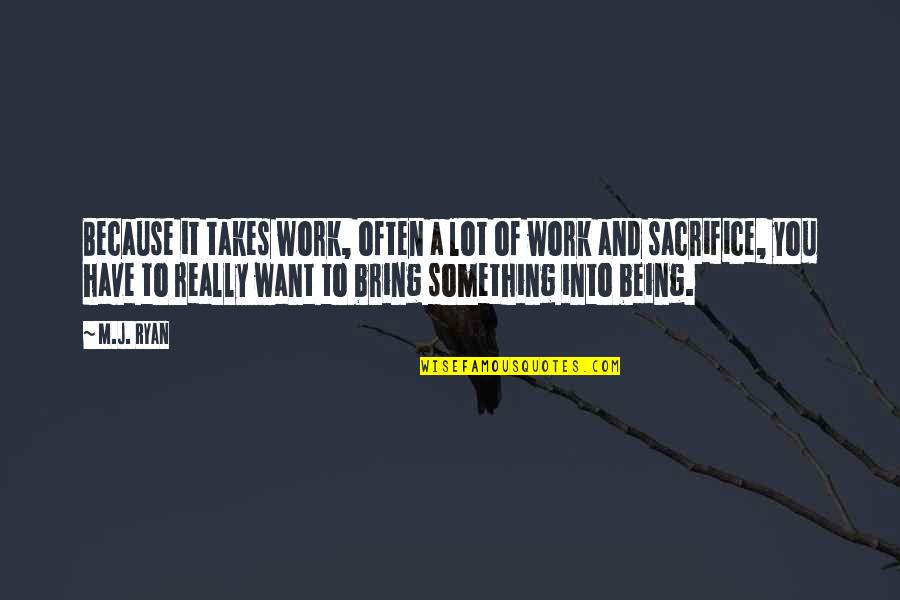 You Have To Sacrifice Quotes By M.J. Ryan: Because it takes work, often a lot of You Have To Sacrifice Quotes By M.J. Ryan: Because it takes work, often a lot of