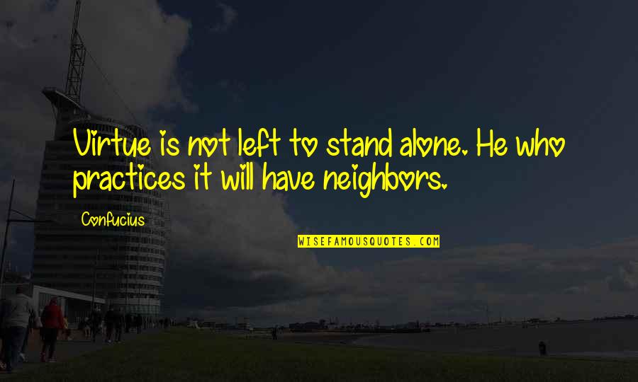 You Have To Stand Alone Quotes By Confucius: Virtue is not left to stand alone. He