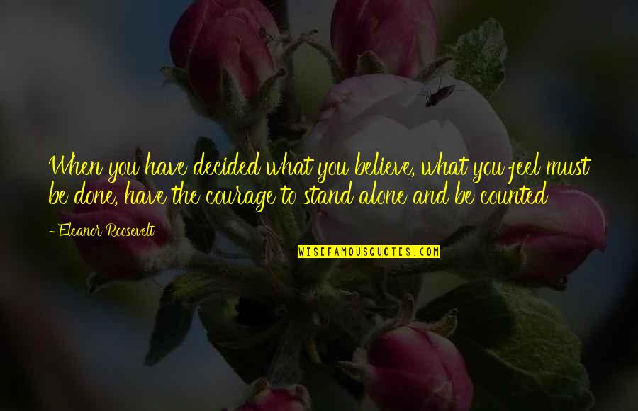 You Have To Stand Alone Quotes By Eleanor Roosevelt: When you have decided what you believe, what