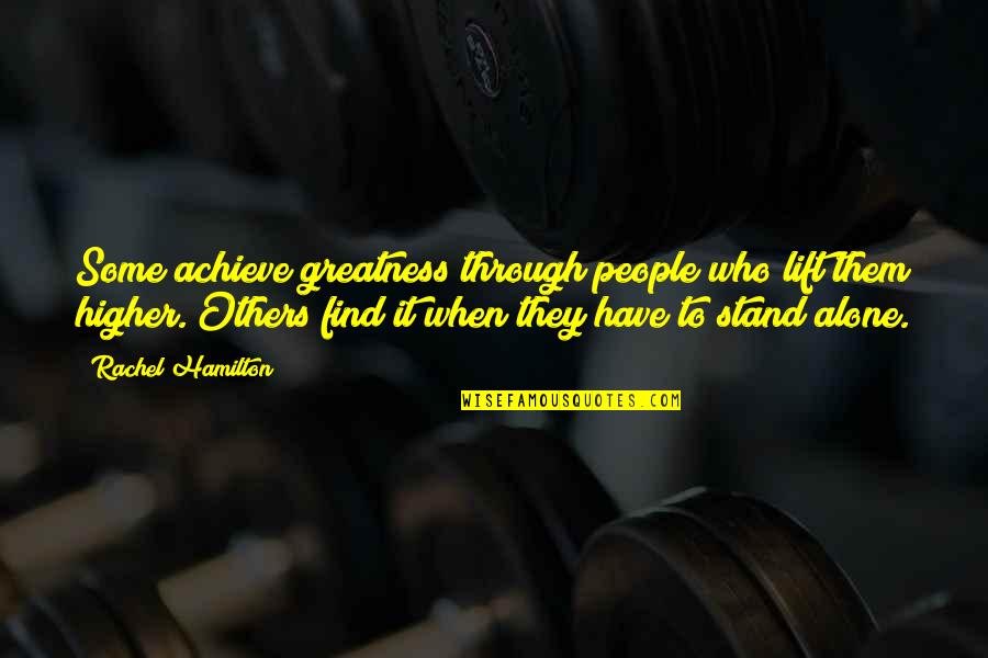 You Have To Stand Alone Quotes By Rachel Hamilton: Some achieve greatness through people who lift them