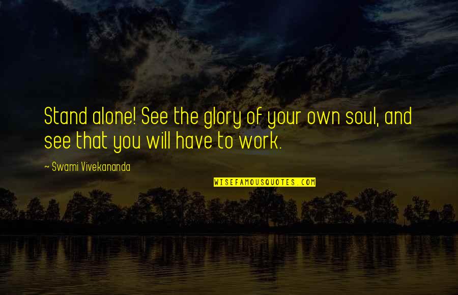 You Have To Stand Alone Quotes By Swami Vivekananda: Stand alone! See the glory of your own