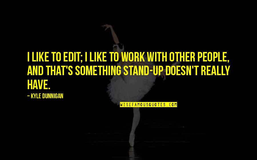 You Have To Stand For Something Quotes By Kyle Dunnigan: I like to edit; I like to work You Have To Stand For Something Quotes By Kyle Dunnigan: I like to edit; I like to work