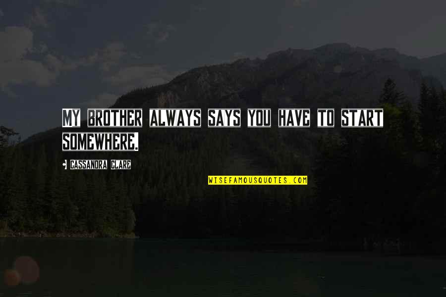 You Have To Start Somewhere Quotes By Cassandra Clare: My brother always says you have to start