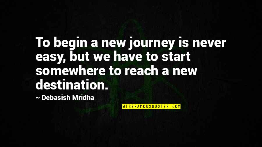 You Have To Start Somewhere Quotes By Debasish Mridha: To begin a new journey is never easy,