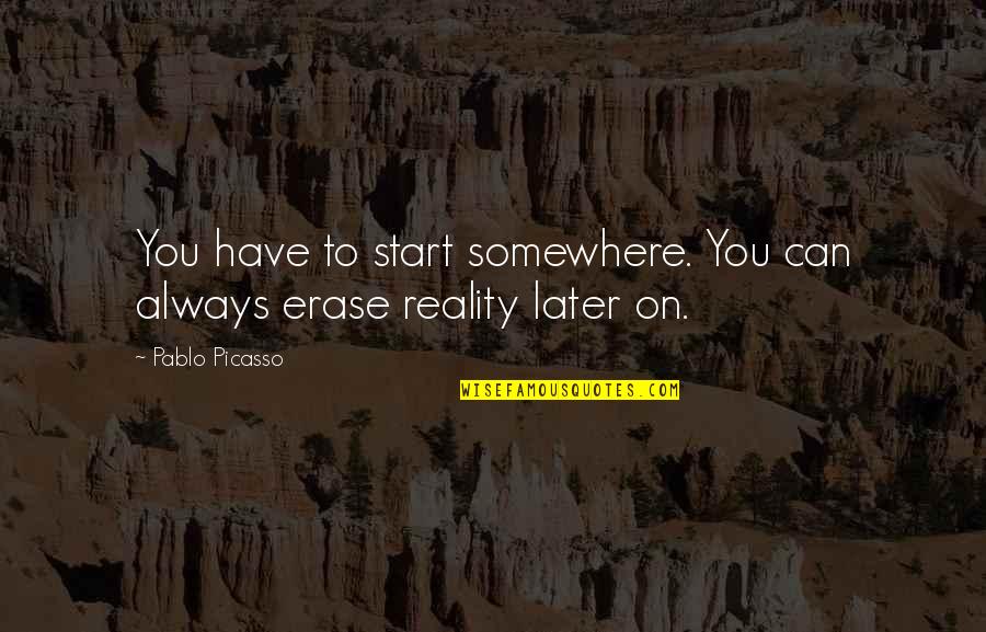 You Have To Start Somewhere Quotes By Pablo Picasso: You have to start somewhere. You can always