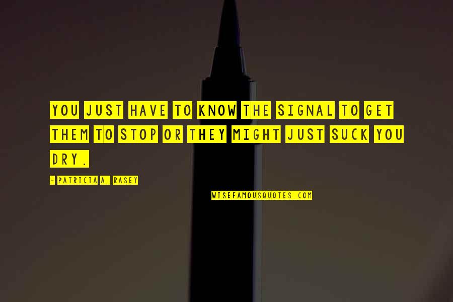 You Have To Stop Quotes By Patricia A. Rasey: You just have to know the signal to