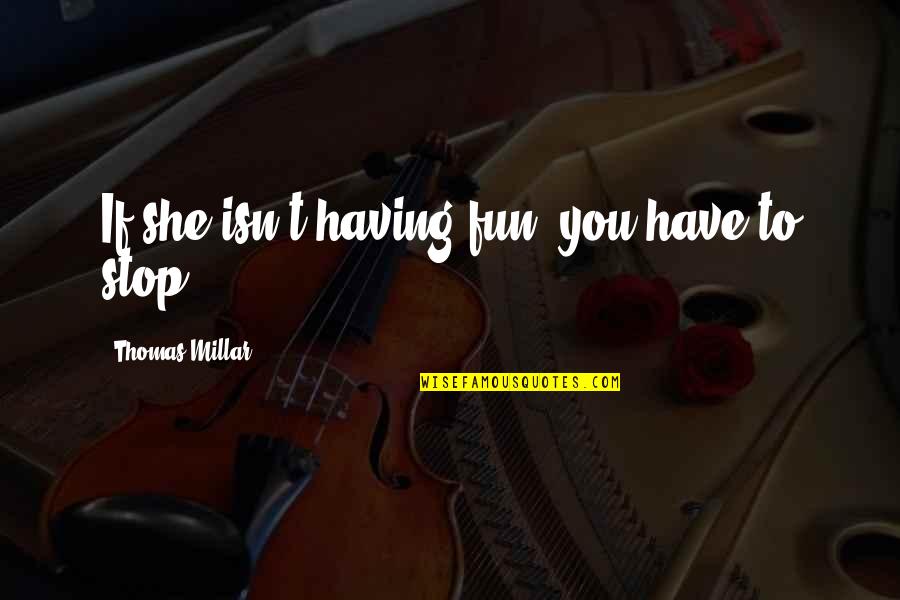 You Have To Stop Quotes By Thomas Millar: If she isn't having fun, you have to