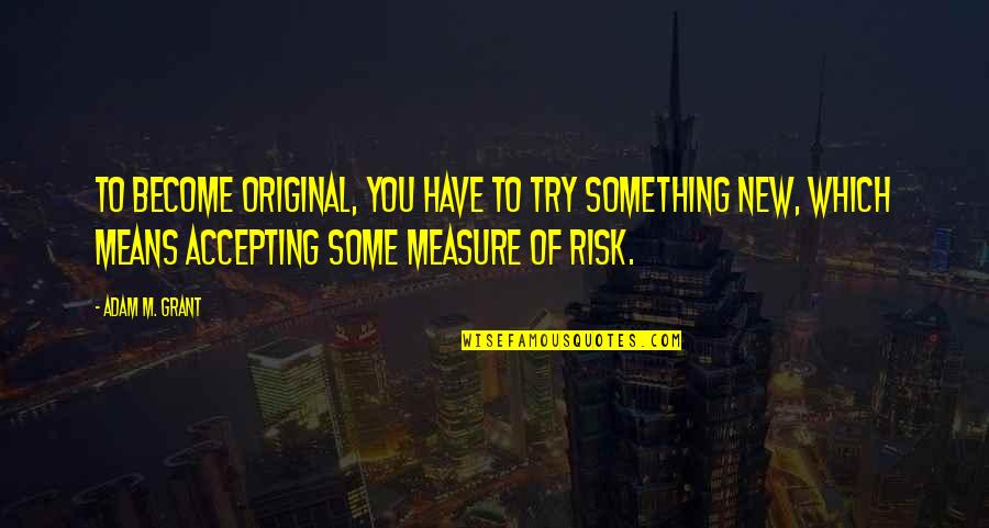 You Have To Try Quotes By Adam M. Grant: To become original, you have to try something