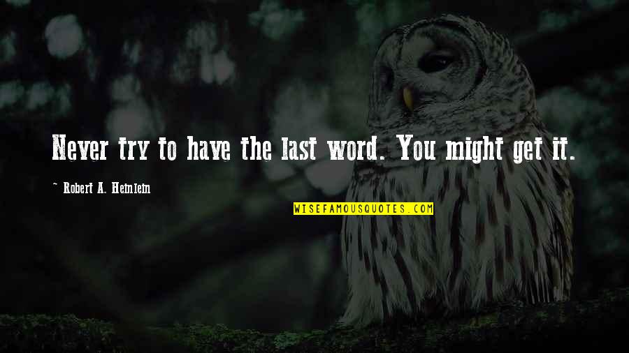 You Have To Try Quotes By Robert A. Heinlein: Never try to have the last word. You