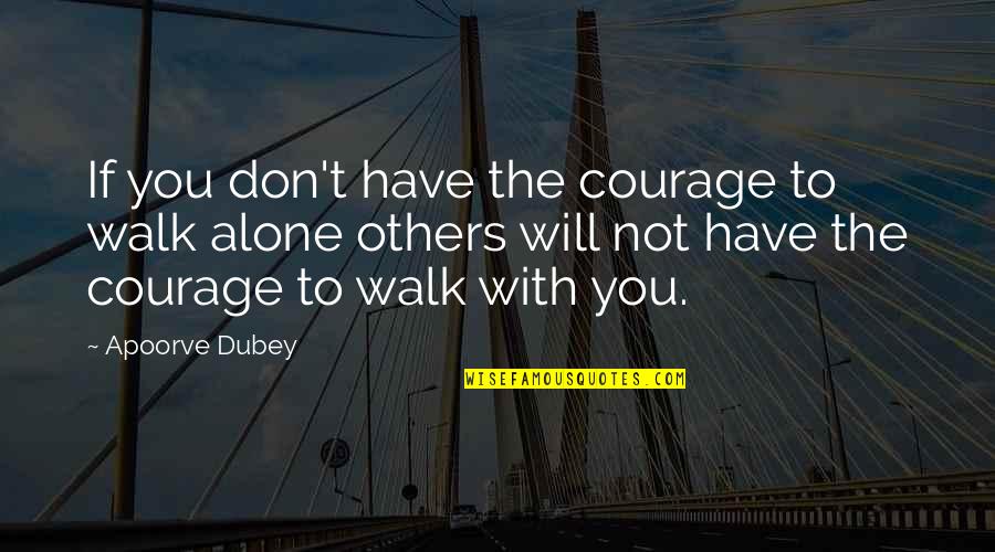 You Have To Walk Alone Quotes By Apoorve Dubey: If you don't have the courage to walk