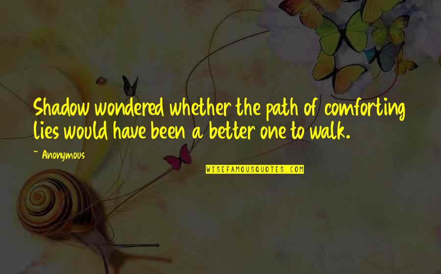 You Have To Walk Your Own Path Quotes By Anonymous: Shadow wondered whether the path of comforting lies