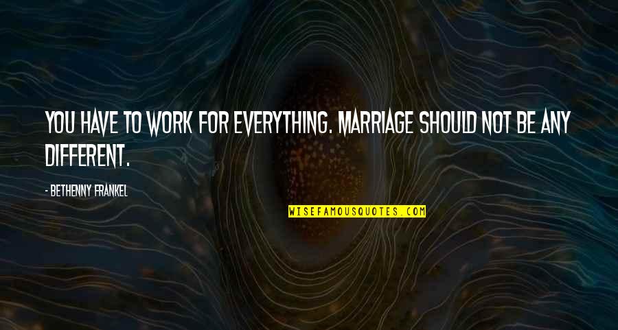 You Have To Work At Marriage Quotes By Bethenny Frankel: You have to work for everything. Marriage should