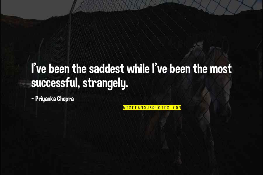 You Have Touched My Soul Quotes By Priyanka Chopra: I've been the saddest while I've been the You Have Touched My Soul Quotes By Priyanka Chopra: I've been the saddest while I've been the