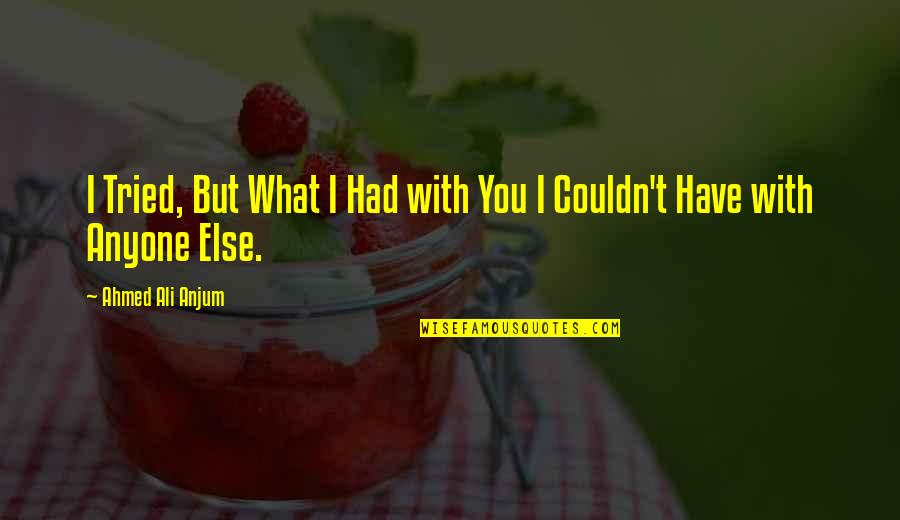 You Have Tried Quotes By Ahmed Ali Anjum: I Tried, But What I Had with You You Have Tried Quotes By Ahmed Ali Anjum: I Tried, But What I Had with You