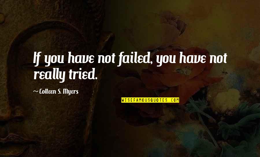 You Have Tried Quotes By Colleen S. Myers: If you have not failed, you have not You Have Tried Quotes By Colleen S. Myers: If you have not failed, you have not