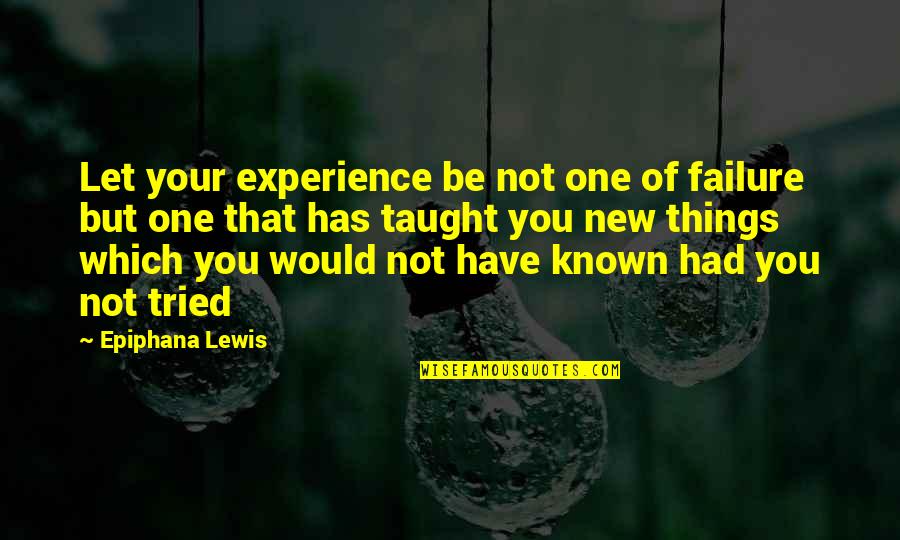 You Have Tried Quotes By Epiphana Lewis: Let your experience be not one of failure You Have Tried Quotes By Epiphana Lewis: Let your experience be not one of failure