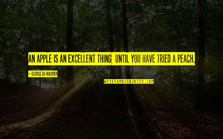 You Have Tried Quotes By George Du Maurier: An apple is an excellent thing until you You Have Tried Quotes By George Du Maurier: An apple is an excellent thing until you