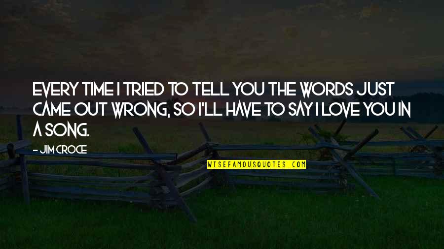 You Have Tried Quotes By Jim Croce: Every time I tried to tell you the You Have Tried Quotes By Jim Croce: Every time I tried to tell you the