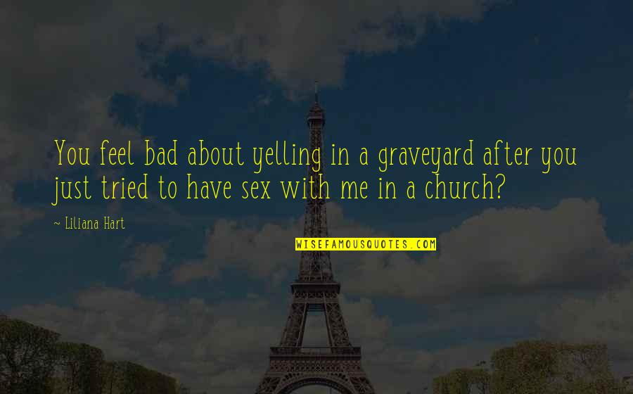 You Have Tried Quotes By Liliana Hart: You feel bad about yelling in a graveyard You Have Tried Quotes By Liliana Hart: You feel bad about yelling in a graveyard