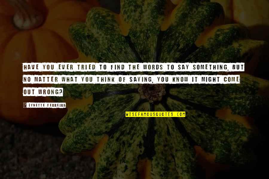You Have Tried Quotes By Lynette Ferreira: Have you ever tried to find the words You Have Tried Quotes By Lynette Ferreira: Have you ever tried to find the words