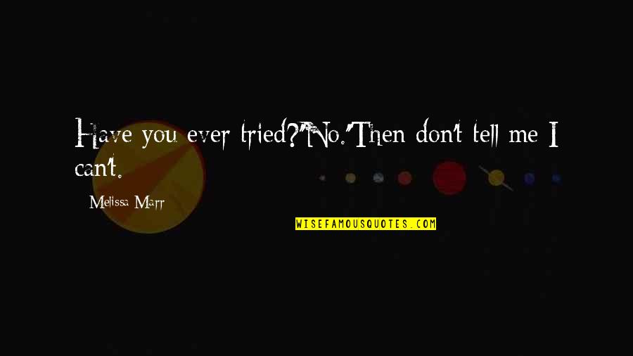 You Have Tried Quotes By Melissa Marr: Have you ever tried?''No.''Then don't tell me I You Have Tried Quotes By Melissa Marr: Have you ever tried?''No.''Then don't tell me I