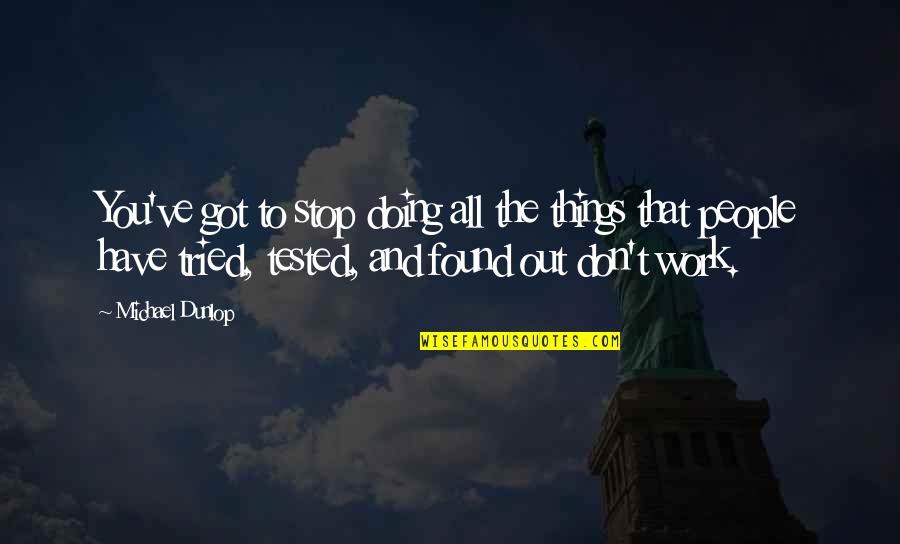 You Have Tried Quotes By Michael Dunlop: You've got to stop doing all the things You Have Tried Quotes By Michael Dunlop: You've got to stop doing all the things