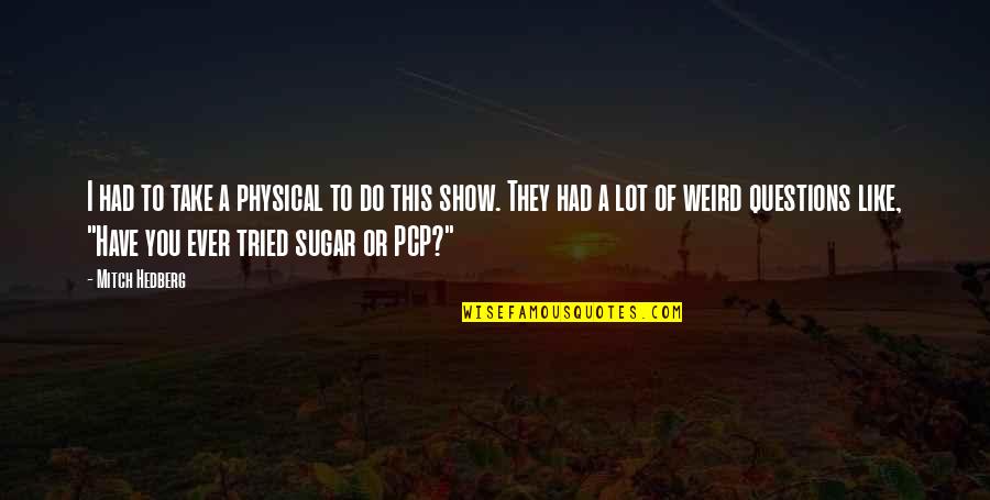 You Have Tried Quotes By Mitch Hedberg: I had to take a physical to do You Have Tried Quotes By Mitch Hedberg: I had to take a physical to do