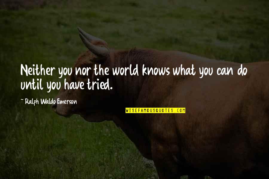 You Have Tried Quotes By Ralph Waldo Emerson: Neither you nor the world knows what you You Have Tried Quotes By Ralph Waldo Emerson: Neither you nor the world knows what you