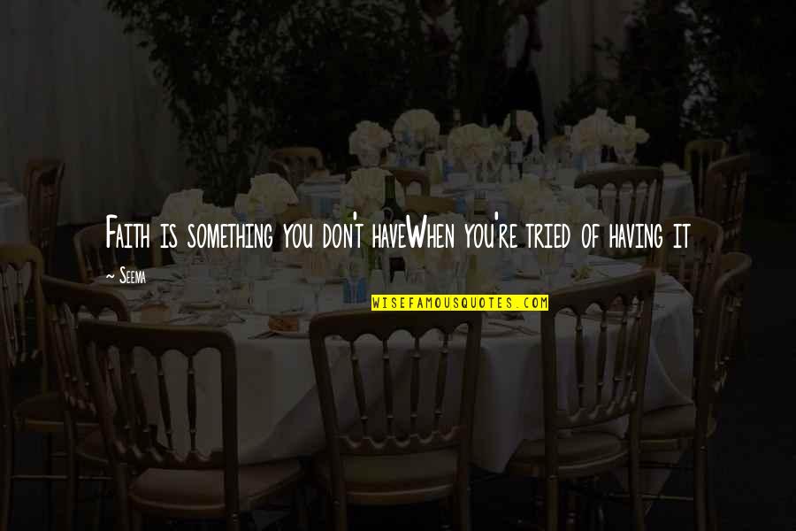 You Have Tried Quotes By Seema: Faith is something you don't haveWhen you're tried