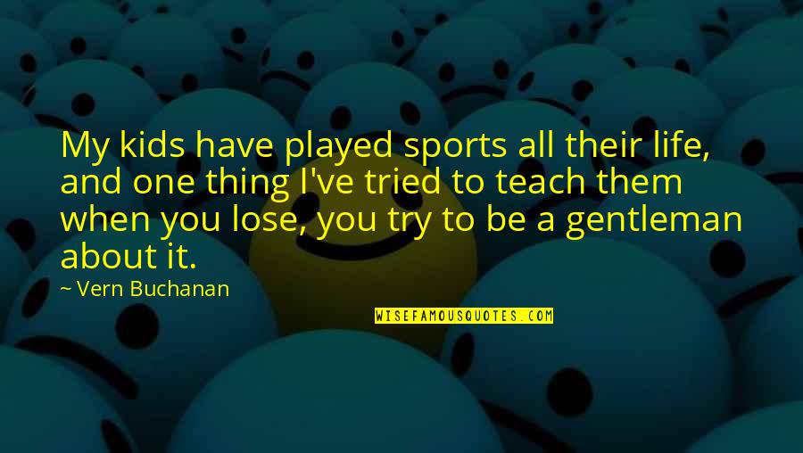 You Have Tried Quotes By Vern Buchanan: My kids have played sports all their life, You Have Tried Quotes By Vern Buchanan: My kids have played sports all their life,