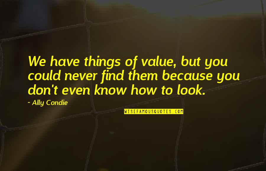 You Have Value Quotes By Ally Condie: We have things of value, but you could