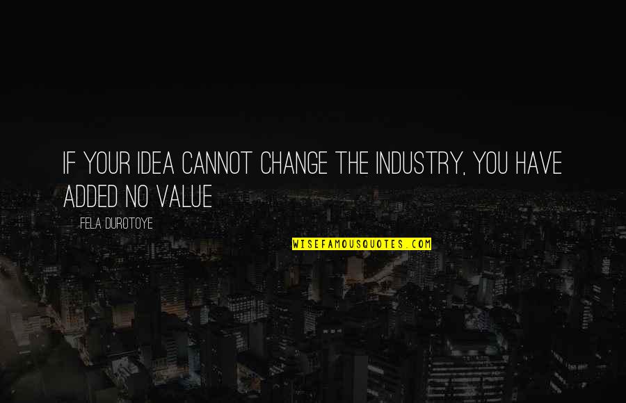 You Have Value Quotes By Fela Durotoye: If your Idea cannot CHANGE the INDUSTRY, you