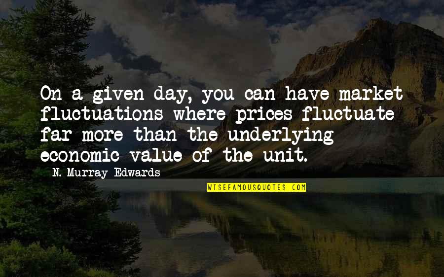 You Have Value Quotes By N. Murray Edwards: On a given day, you can have market