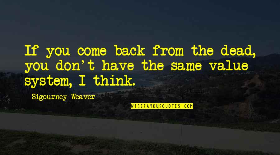 You Have Value Quotes By Sigourney Weaver: If you come back from the dead, you