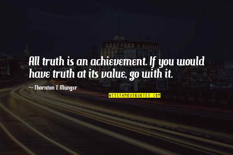 You Have Value Quotes By Thornton T. Munger: All truth is an achievement. If you would
