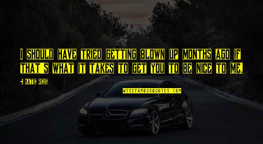 You Have What It Takes Quotes By Katie Reus: I should have tried getting blown up months You Have What It Takes Quotes By Katie Reus: I should have tried getting blown up months