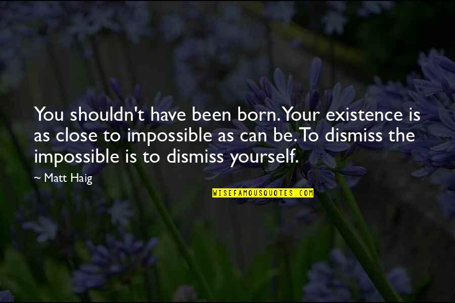 You Have Yourself Quotes By Matt Haig: You shouldn't have been born. Your existence is