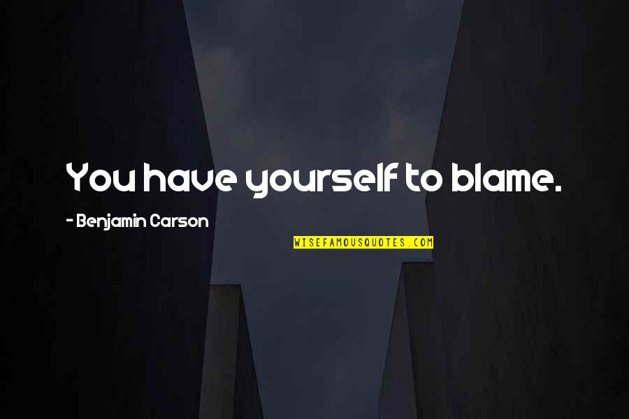 You Have Yourself To Blame Quotes By Benjamin Carson: You have yourself to blame. You Have Yourself To Blame Quotes By Benjamin Carson: You have yourself to blame.