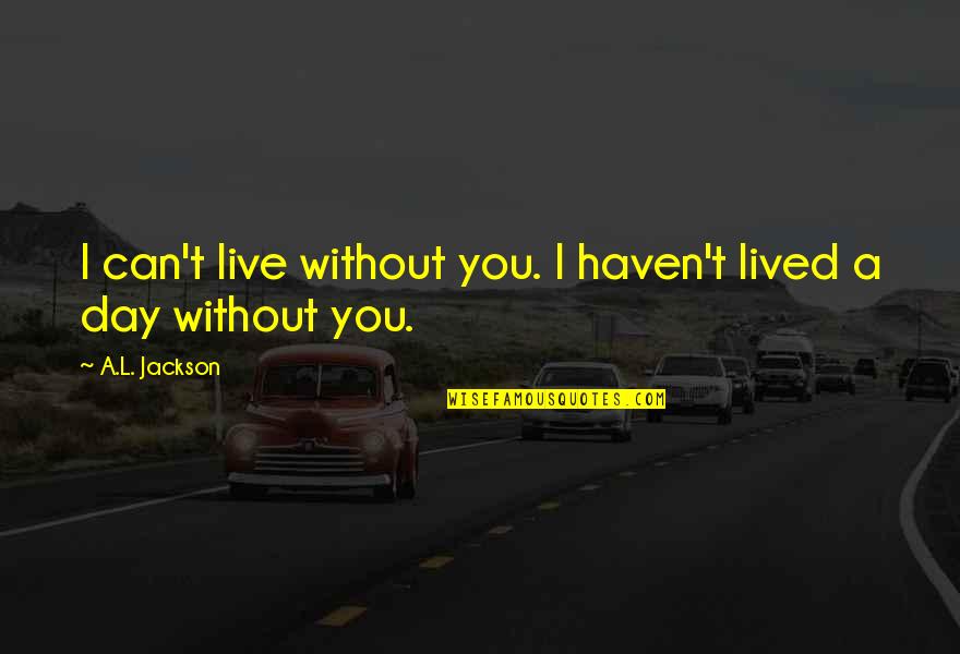 You Haven't Lived Quotes By A.L. Jackson: I can't live without you. I haven't lived You Haven't Lived Quotes By A.L. Jackson: I can't live without you. I haven't lived