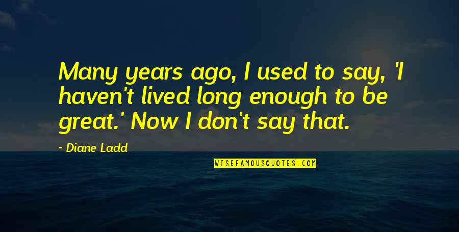 You Haven't Lived Quotes By Diane Ladd: Many years ago, I used to say, 'I You Haven't Lived Quotes By Diane Ladd: Many years ago, I used to say, 'I