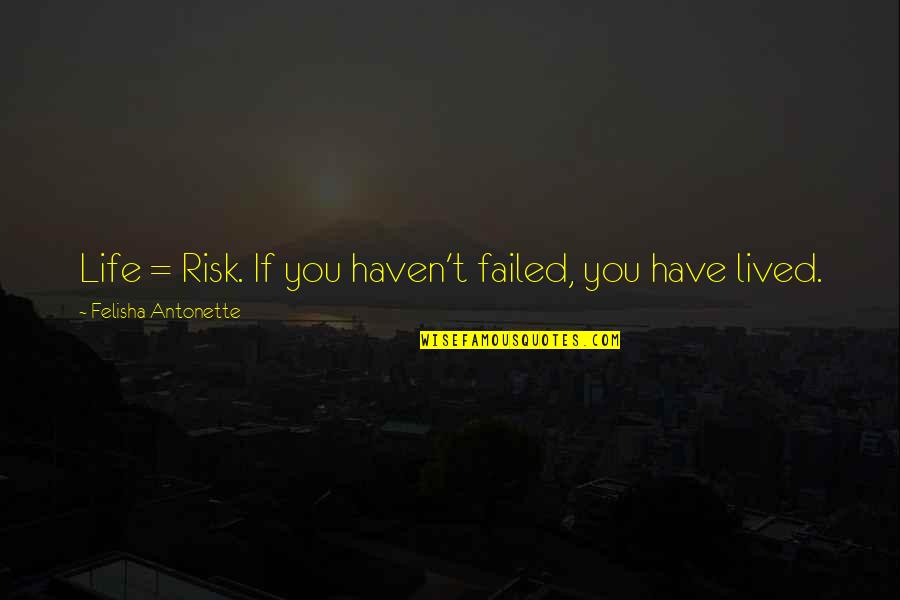 You Haven't Lived Quotes By Felisha Antonette: Life = Risk. If you haven't failed, you You Haven't Lived Quotes By Felisha Antonette: Life = Risk. If you haven't failed, you